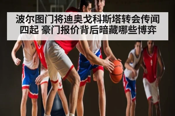 波尔图门将迪奥戈科斯塔转会传闻四起 豪门报价背后暗藏哪些博弈